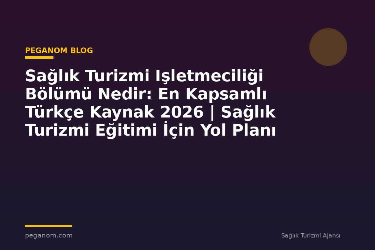 Sağlık Turizmi Işletmeciliği Bölümü Nedir: En Kapsamlı Türkçe Kaynak 2026 | Sağlık Turizmi Eğitimi İçin Yol Planı