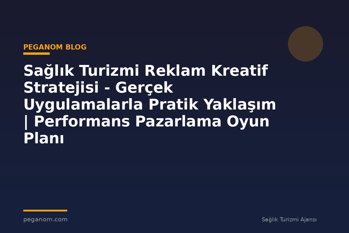 Sağlık Turizmi Reklam Kreatif Stratejisi - Gerçek Uygulamalarla Pratik Yaklaşım | Performans Pazarlama Oyun Planı
