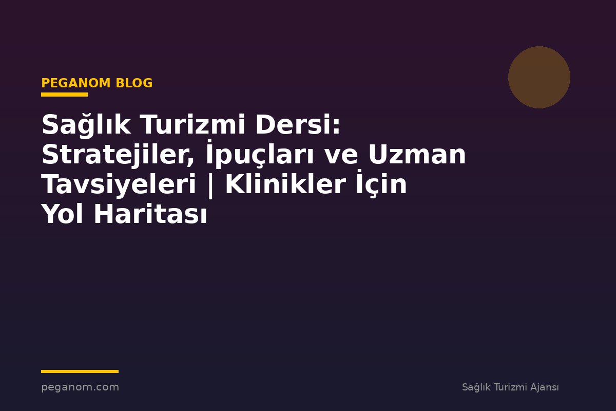 Sağlık Turizmi Dersi: Stratejiler, İpuçları ve Uzman Tavsiyeleri | Klinikler İçin Yol Haritası