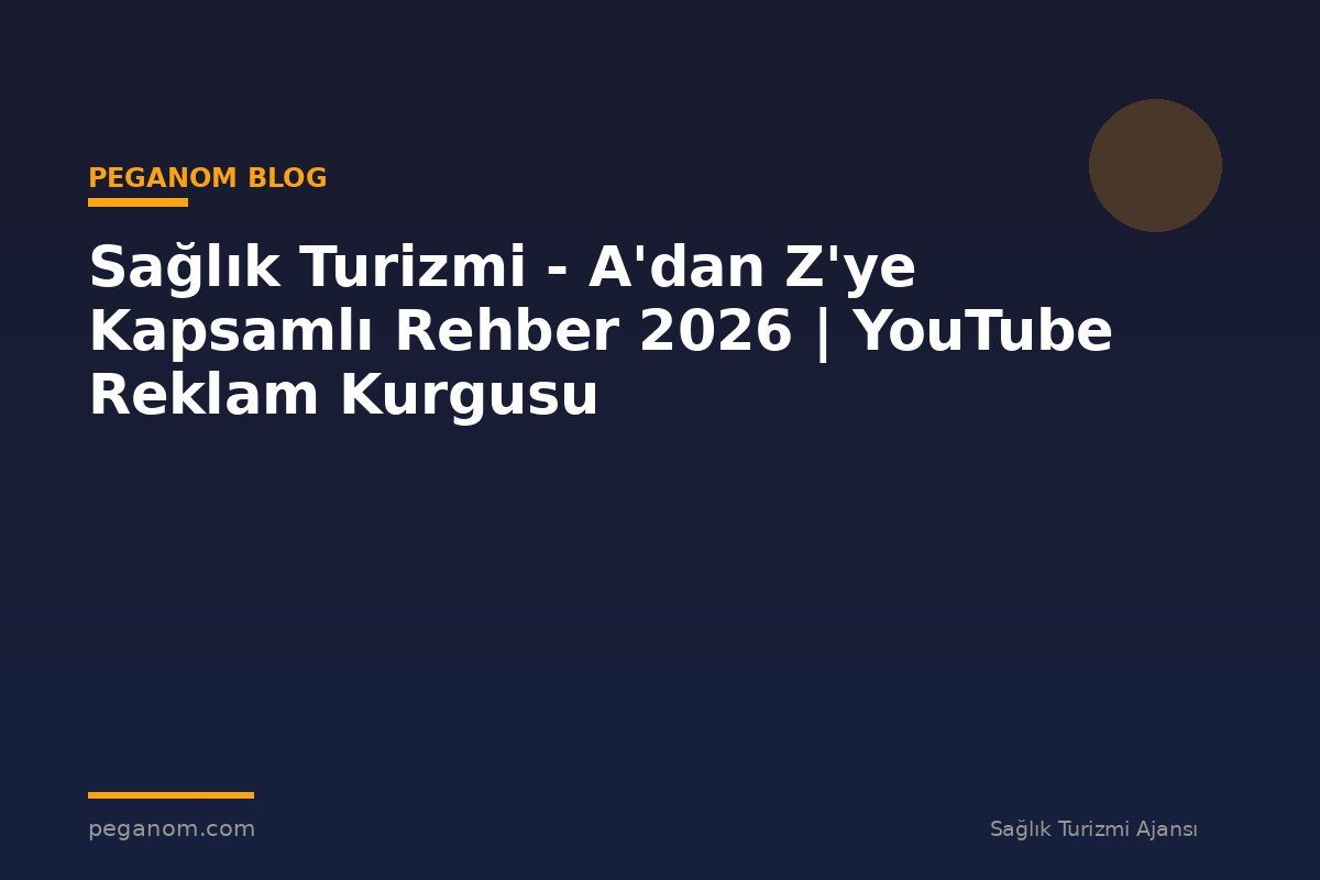 Sağlık Turizmi - A'dan Z'ye Kapsamlı Rehber 2026 | YouTube Reklam Kurgusu