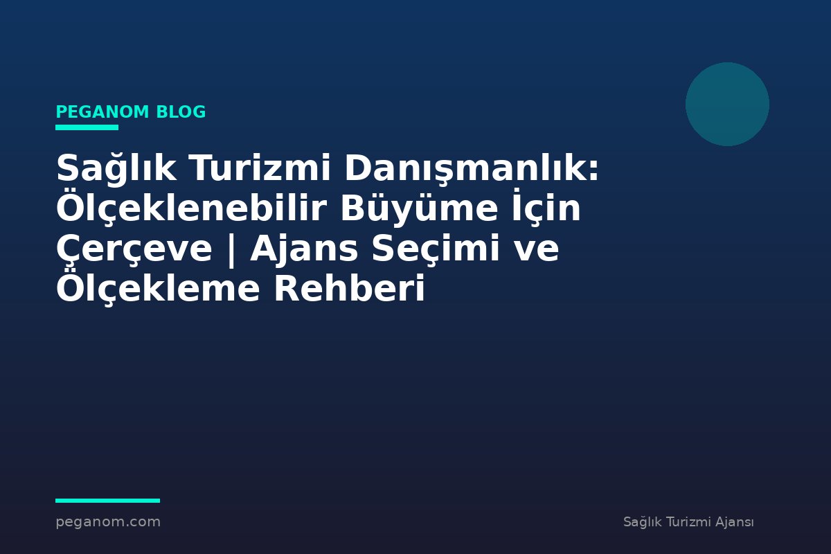 Sağlık Turizmi Danışmanlık: Ölçeklenebilir Büyüme İçin Çerçeve | Ajans Seçimi ve Ölçekleme Rehberi