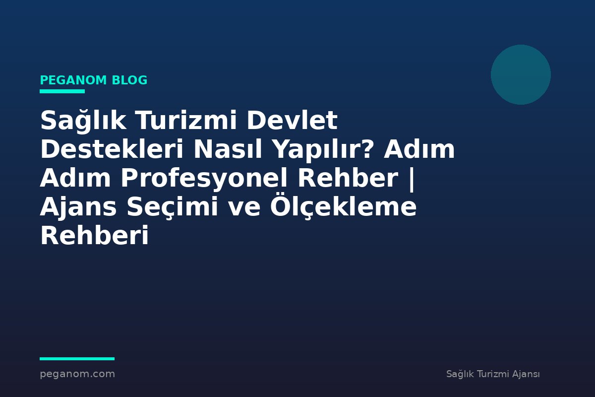 Sağlık Turizmi Devlet Destekleri Nasıl Yapılır? Adım Adım Profesyonel Rehber | Ajans Seçimi ve Ölçekleme Rehberi