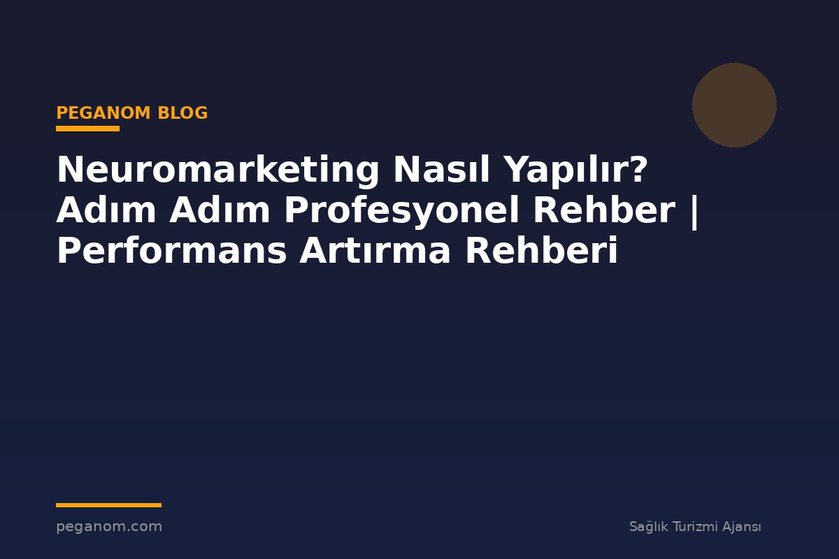 Neuromarketing Nasıl Yapılır? Adım Adım Profesyonel Rehber | Performans Artırma Rehberi