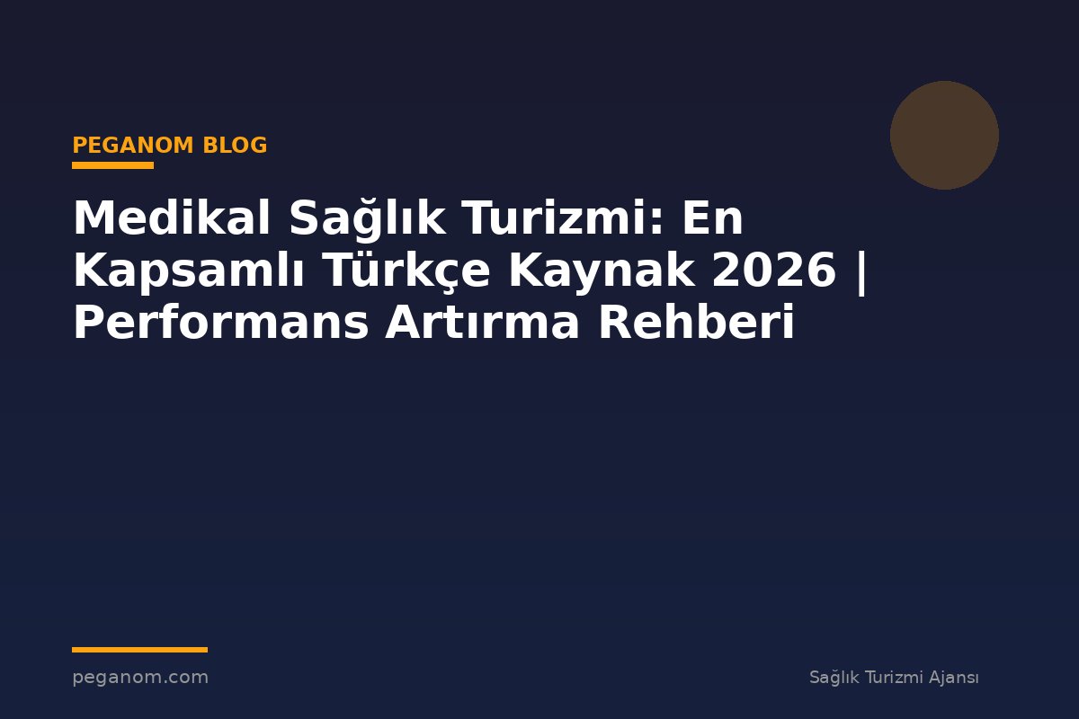Medikal Sağlık Turizmi: En Kapsamlı Türkçe Kaynak 2026 | Performans Artırma Rehberi