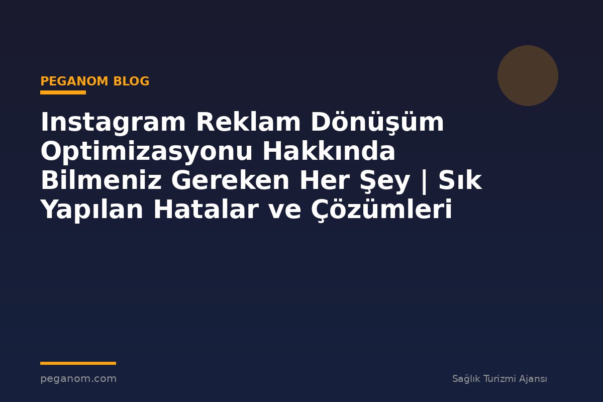 Instagram Reklam Dönüşüm Optimizasyonu Hakkında Bilmeniz Gereken Her Şey | Sık Yapılan Hatalar ve Çözümleri