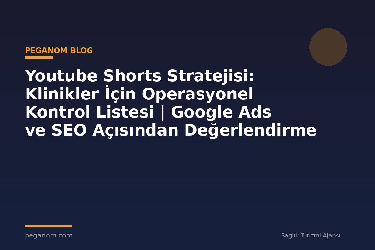 Youtube Shorts Stratejisi: Klinikler İçin Operasyonel Kontrol Listesi | Google Ads ve SEO Açısından Değerlendirme