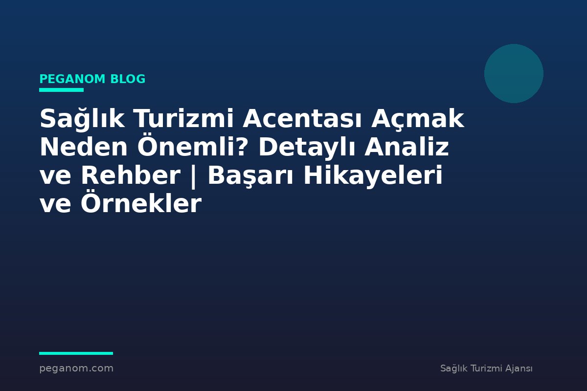 Sağlık Turizmi Acentası Açmak Neden Önemli? Detaylı Analiz ve Rehber | Başarı Hikayeleri ve Örnekler