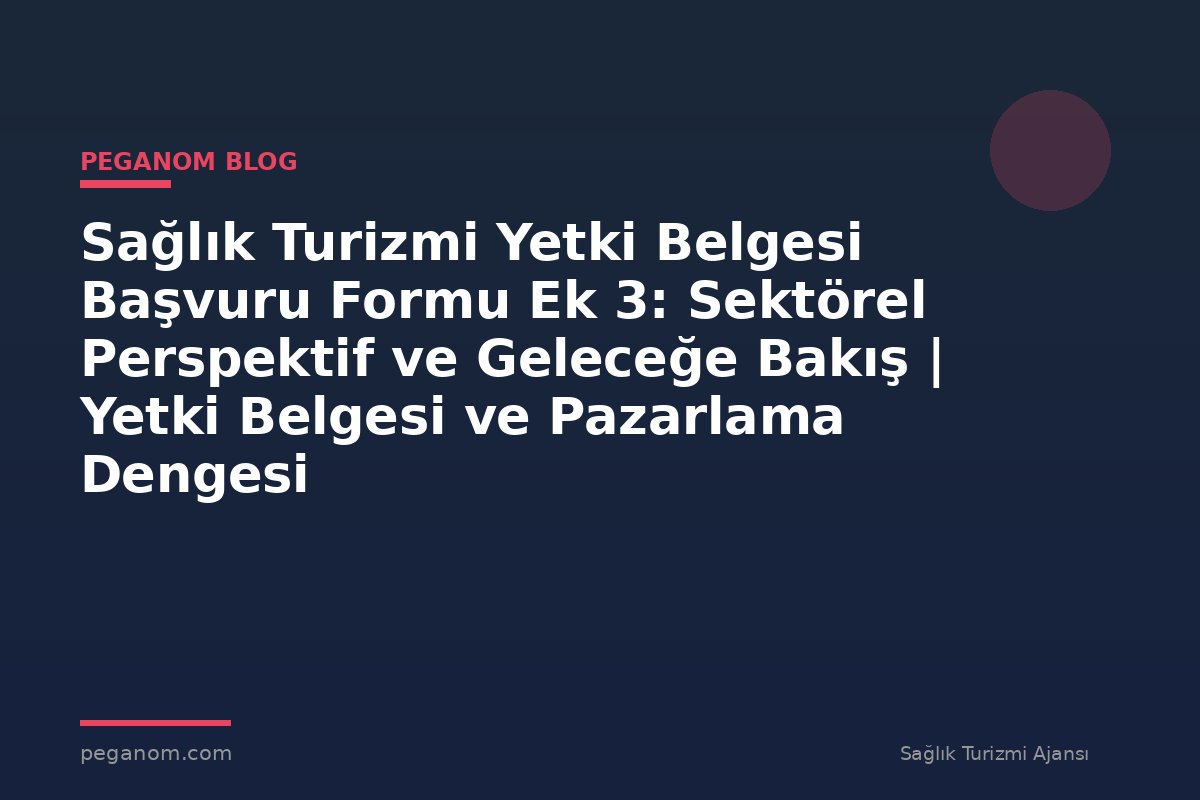 Sağlık Turizmi Yetki Belgesi Başvuru Formu Ek 3: Sektörel Perspektif ve Geleceğe Bakış | Yetki Belgesi ve Pazarlama Dengesi