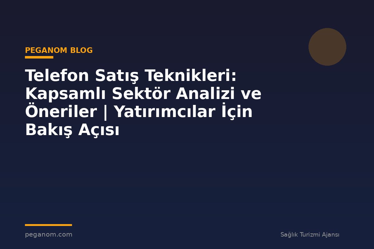 Telefon Satış Teknikleri: Kapsamlı Sektör Analizi ve Öneriler | Yatırımcılar İçin Bakış Açısı