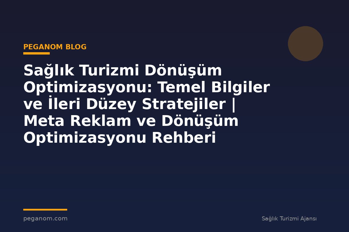 Sağlık Turizmi Dönüşüm Optimizasyonu: Temel Bilgiler ve İleri Düzey Stratejiler | Meta Reklam ve Dönüşüm Optimizasyonu Rehberi