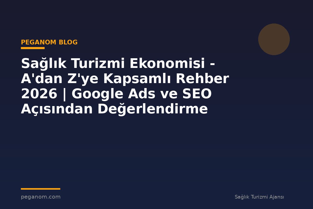 Sağlık Turizmi Ekonomisi - A'dan Z'ye Kapsamlı Rehber 2026 | Google Ads ve SEO Açısından Değerlendirme