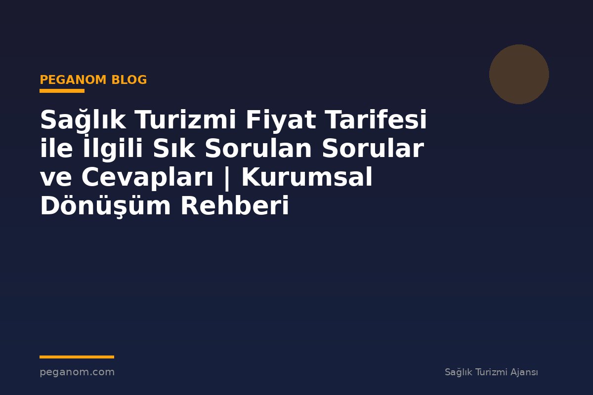 Sağlık Turizmi Fiyat Tarifesi ile İlgili Sık Sorulan Sorular ve Cevapları | Kurumsal Dönüşüm Rehberi