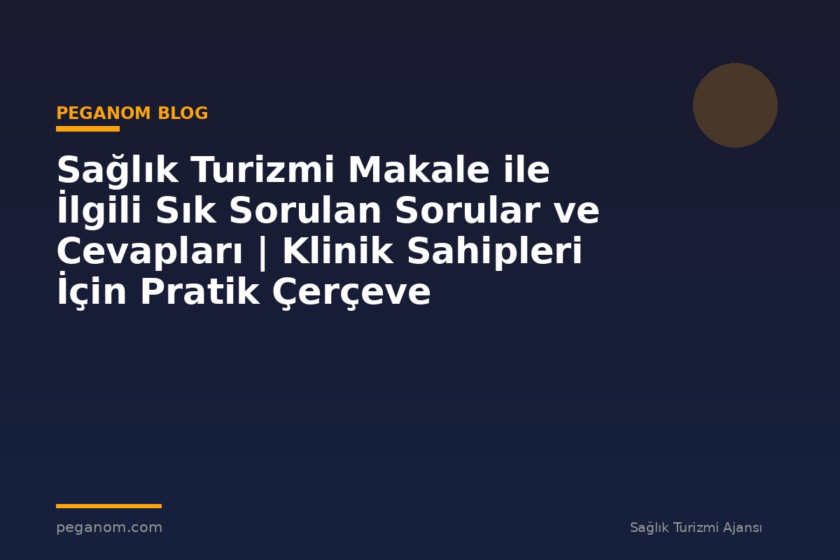 Sağlık Turizmi Makale ile İlgili Sık Sorulan Sorular ve Cevapları | Klinik Sahipleri İçin Pratik Çerçeve