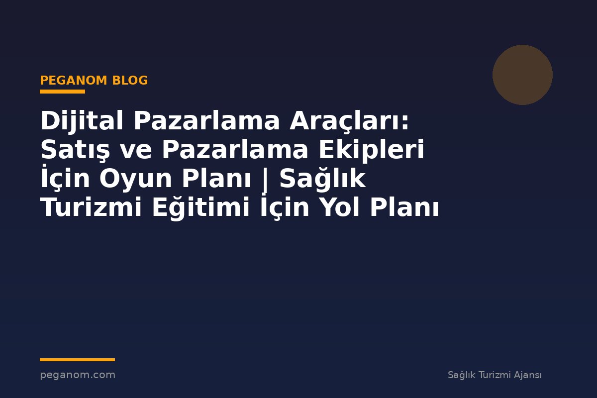 Dijital Pazarlama Araçları: Satış ve Pazarlama Ekipleri İçin Oyun Planı | Sağlık Turizmi Eğitimi İçin Yol Planı