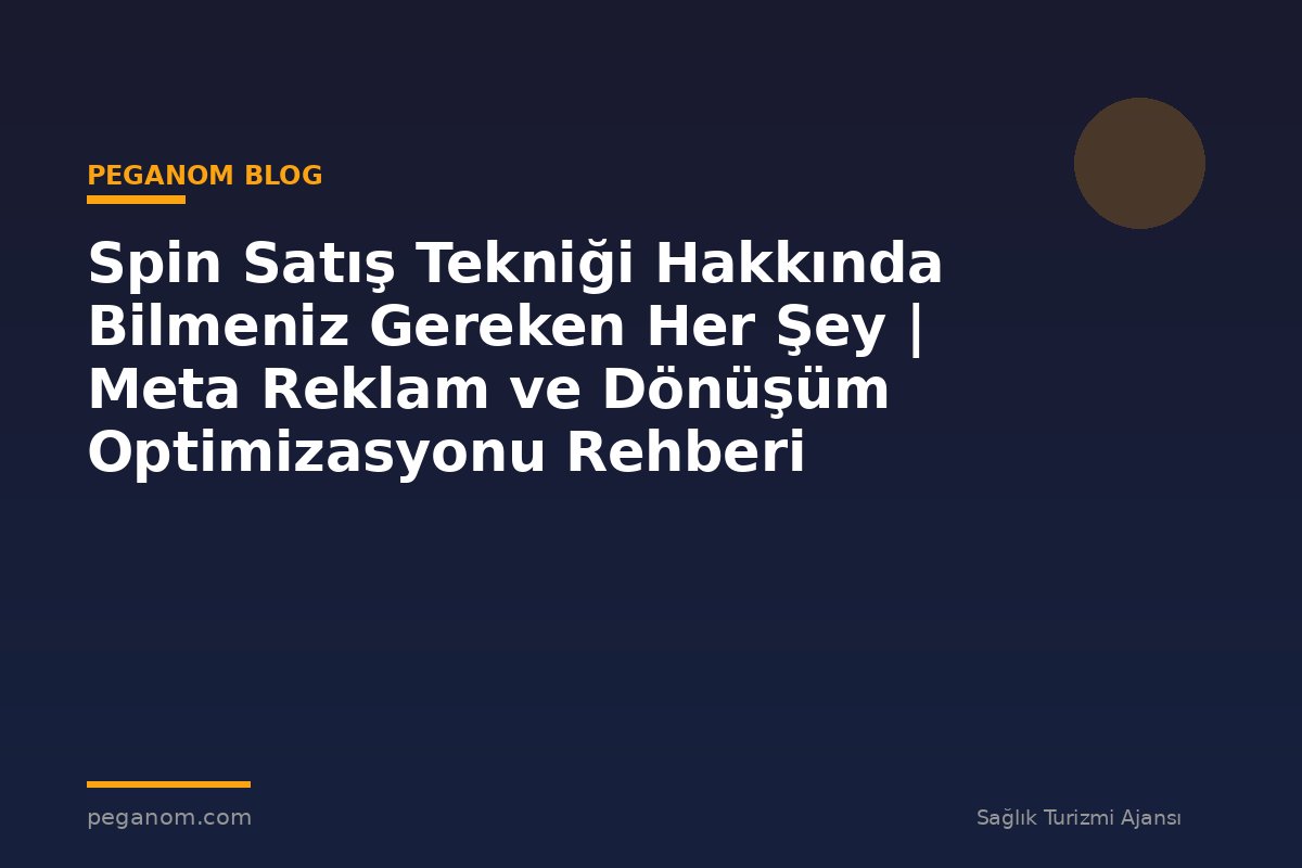 Spin Satış Tekniği Hakkında Bilmeniz Gereken Her Şey | Meta Reklam ve Dönüşüm Optimizasyonu Rehberi