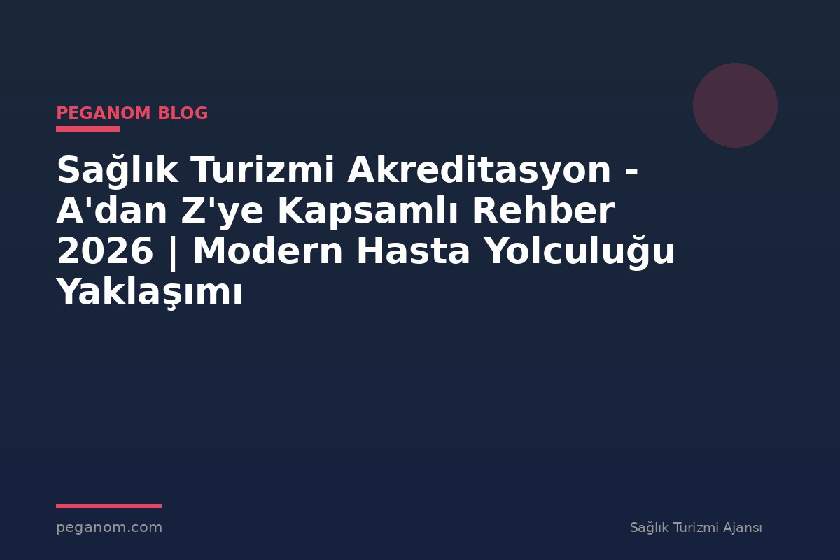 Sağlık Turizmi Akreditasyon - A'dan Z'ye Kapsamlı Rehber 2026 | Modern Hasta Yolculuğu Yaklaşımı