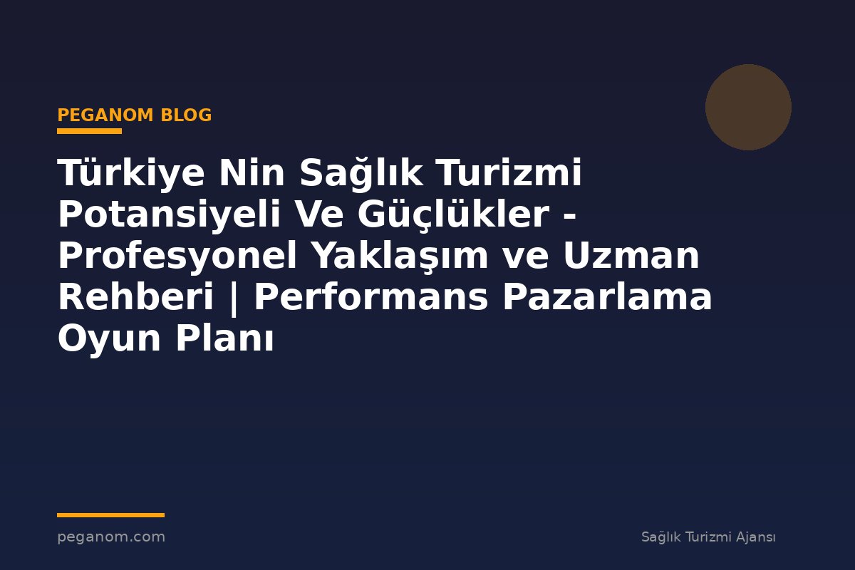 Türkiye Nin Sağlık Turizmi Potansiyeli Ve Güçlükler - Profesyonel Yaklaşım ve Uzman Rehberi | Performans Pazarlama Oyun Planı