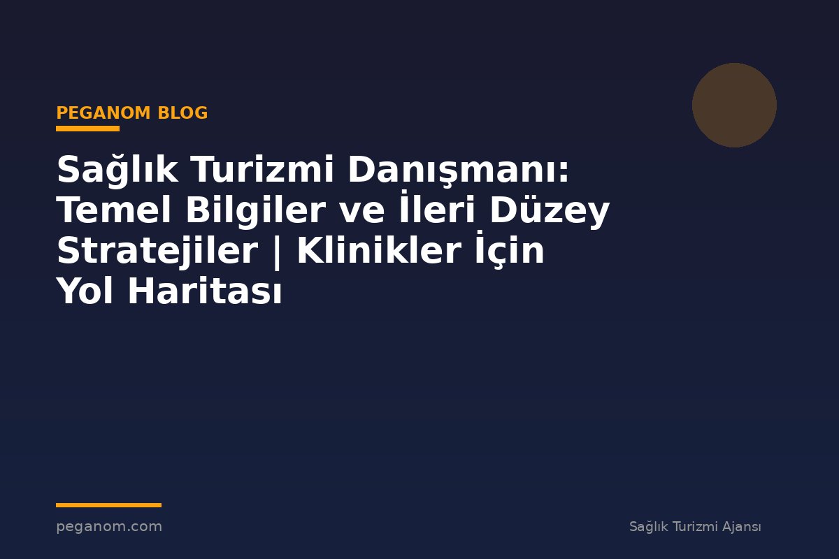 Sağlık Turizmi Danışmanı: Temel Bilgiler ve İleri Düzey Stratejiler | Klinikler İçin Yol Haritası
