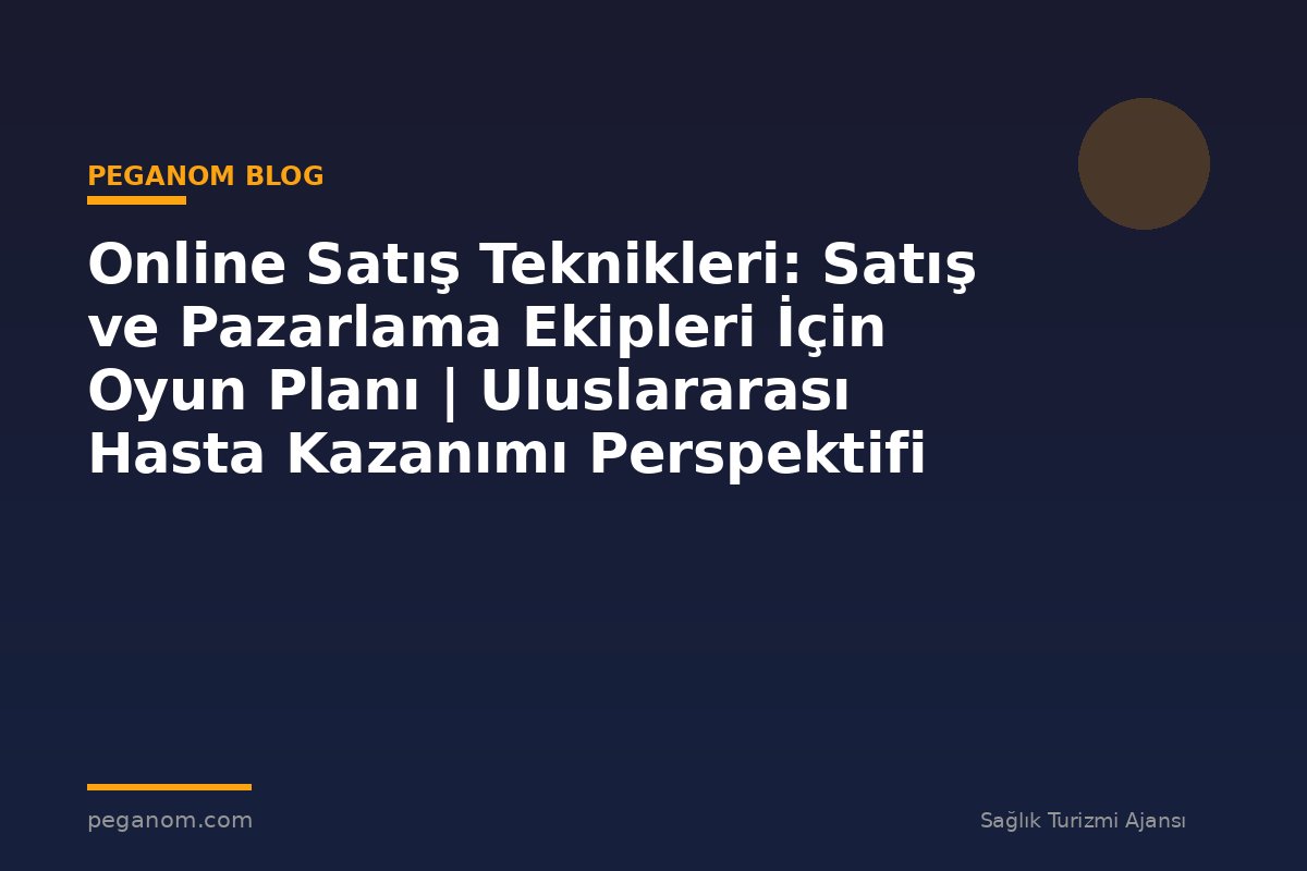 Online Satış Teknikleri: Satış ve Pazarlama Ekipleri İçin Oyun Planı | Uluslararası Hasta Kazanımı Perspektifi