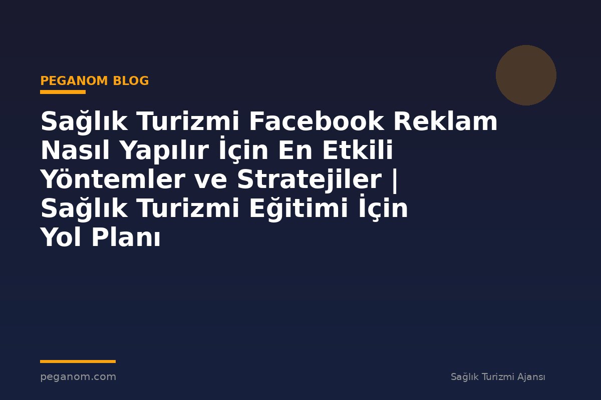Sağlık Turizmi Facebook Reklam Nasıl Yapılır İçin En Etkili Yöntemler ve Stratejiler | Sağlık Turizmi Eğitimi İçin Yol Planı