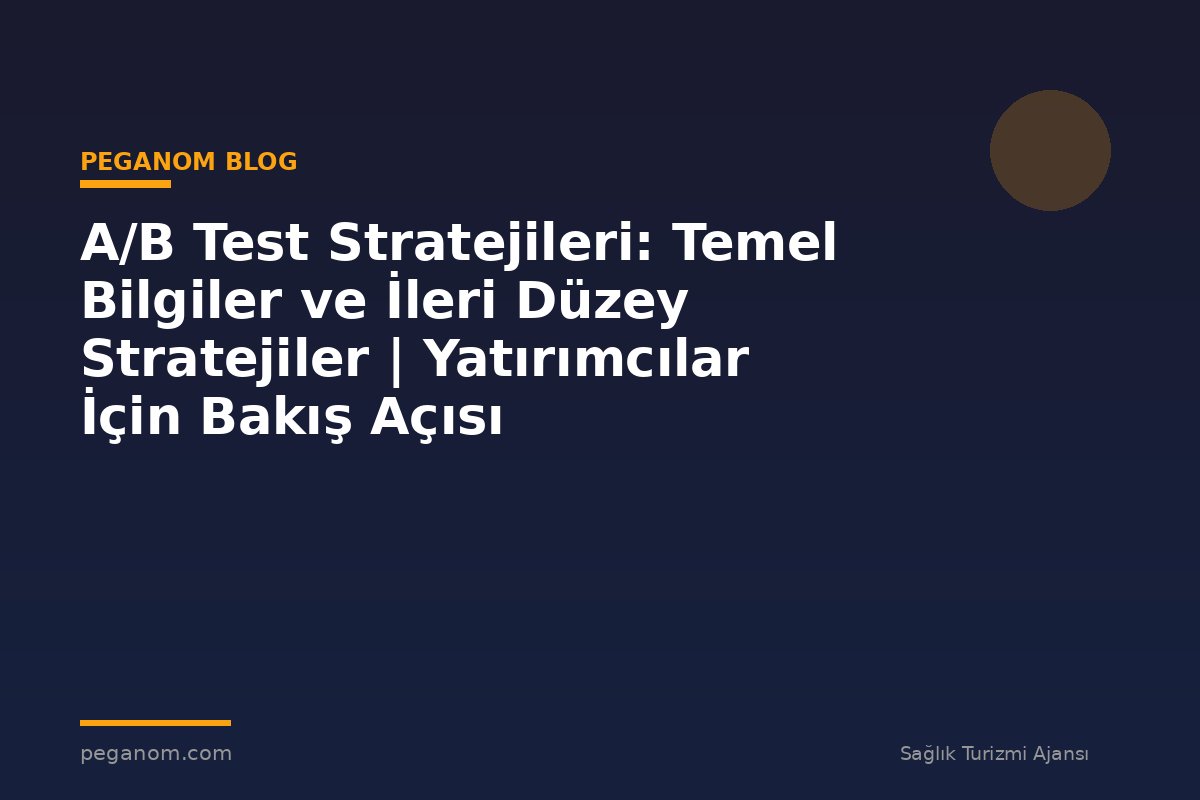 A/B Test Stratejileri: Temel Bilgiler ve İleri Düzey Stratejiler | Yatırımcılar İçin Bakış Açısı