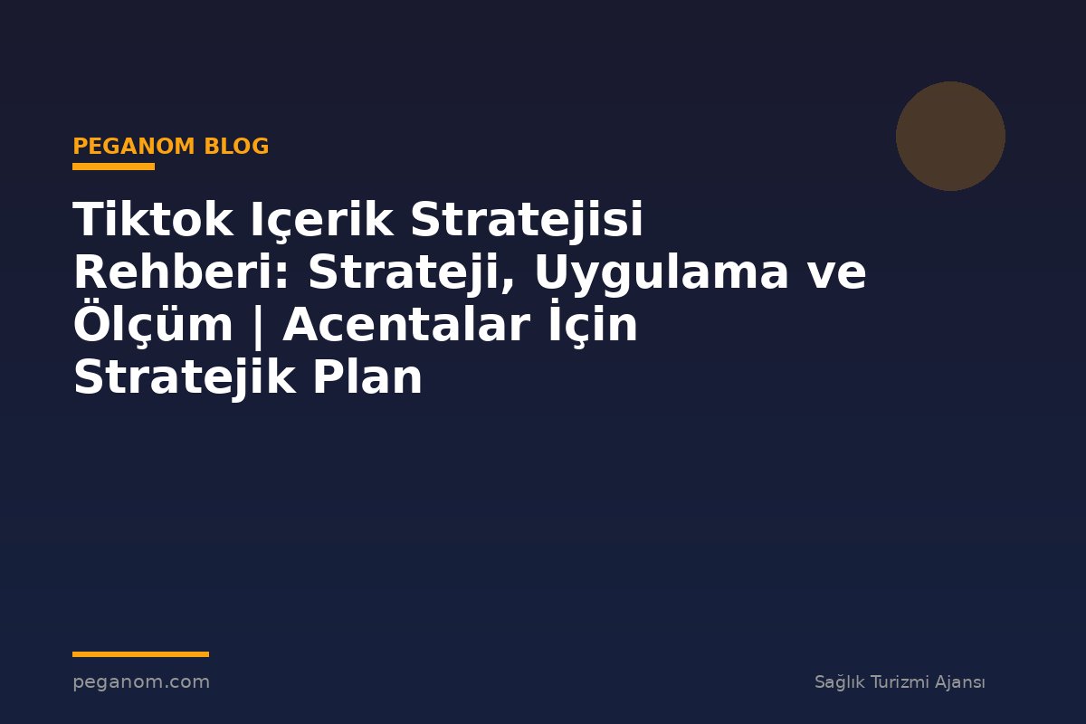 Tiktok Içerik Stratejisi Rehberi: Strateji, Uygulama ve Ölçüm | Acentalar İçin Stratejik Plan
