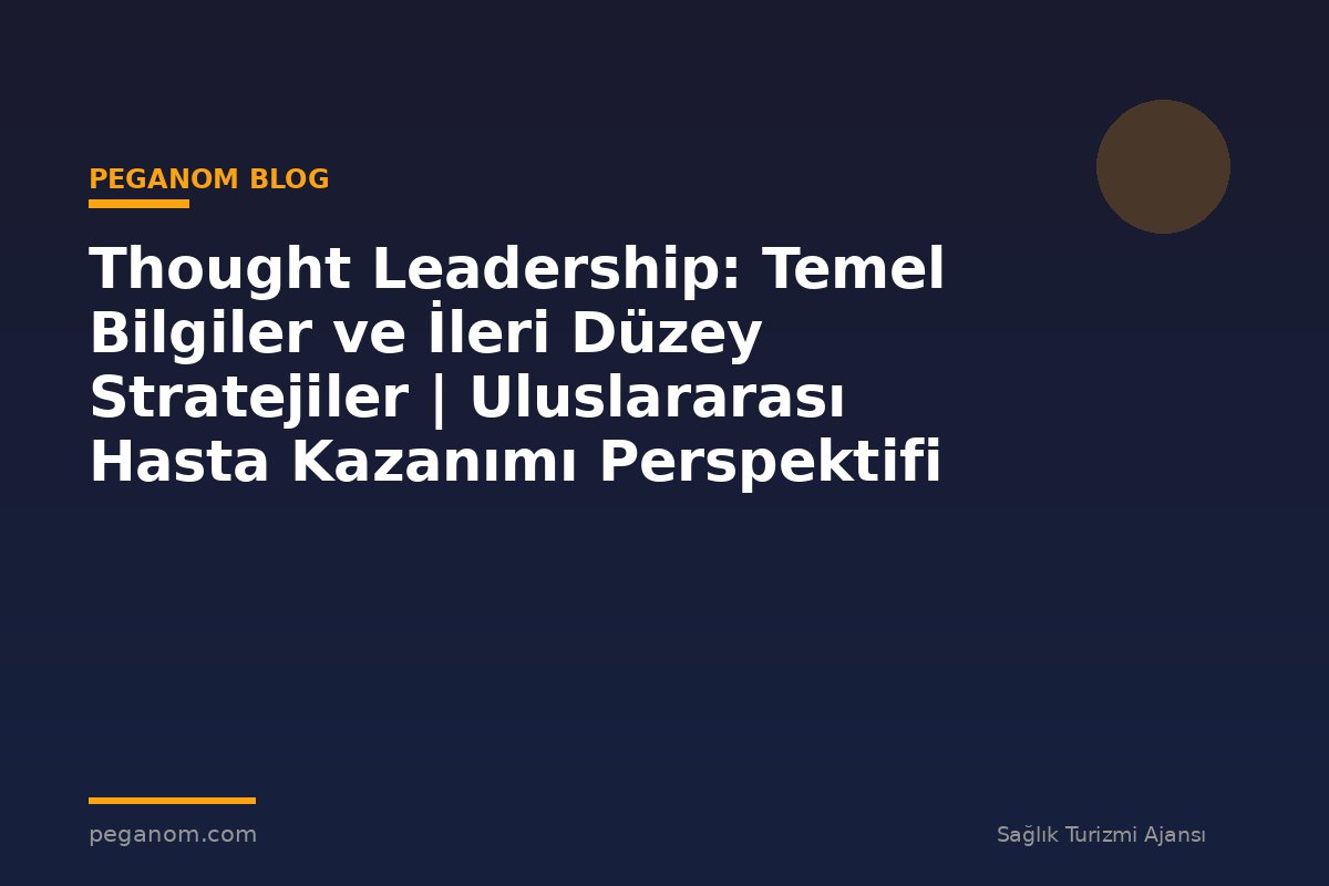 Thought Leadership: Temel Bilgiler ve İleri Düzey Stratejiler | Uluslararası Hasta Kazanımı Perspektifi