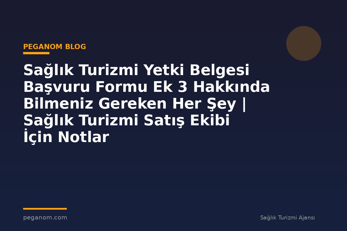 Sağlık Turizmi Yetki Belgesi Başvuru Formu Ek 3 Hakkında Bilmeniz Gereken Her Şey | Sağlık Turizmi Satış Ekibi İçin Notlar