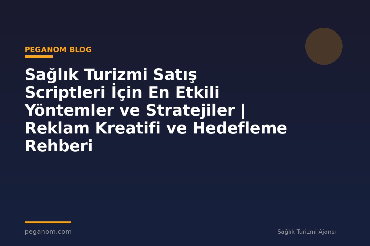 Sağlık Turizmi Satış Scriptleri İçin En Etkili Yöntemler ve Stratejiler | Reklam Kreatifi ve Hedefleme Rehberi