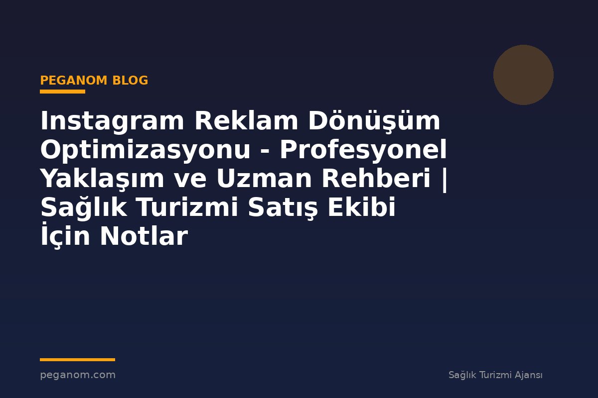 Instagram Reklam Dönüşüm Optimizasyonu - Profesyonel Yaklaşım ve Uzman Rehberi | Sağlık Turizmi Satış Ekibi İçin Notlar