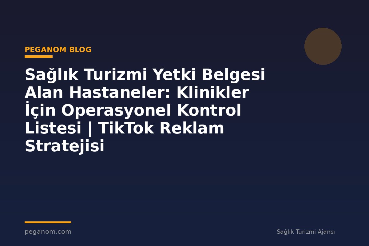 Sağlık Turizmi Yetki Belgesi Alan Hastaneler: Klinikler İçin Operasyonel Kontrol Listesi | TikTok Reklam Stratejisi