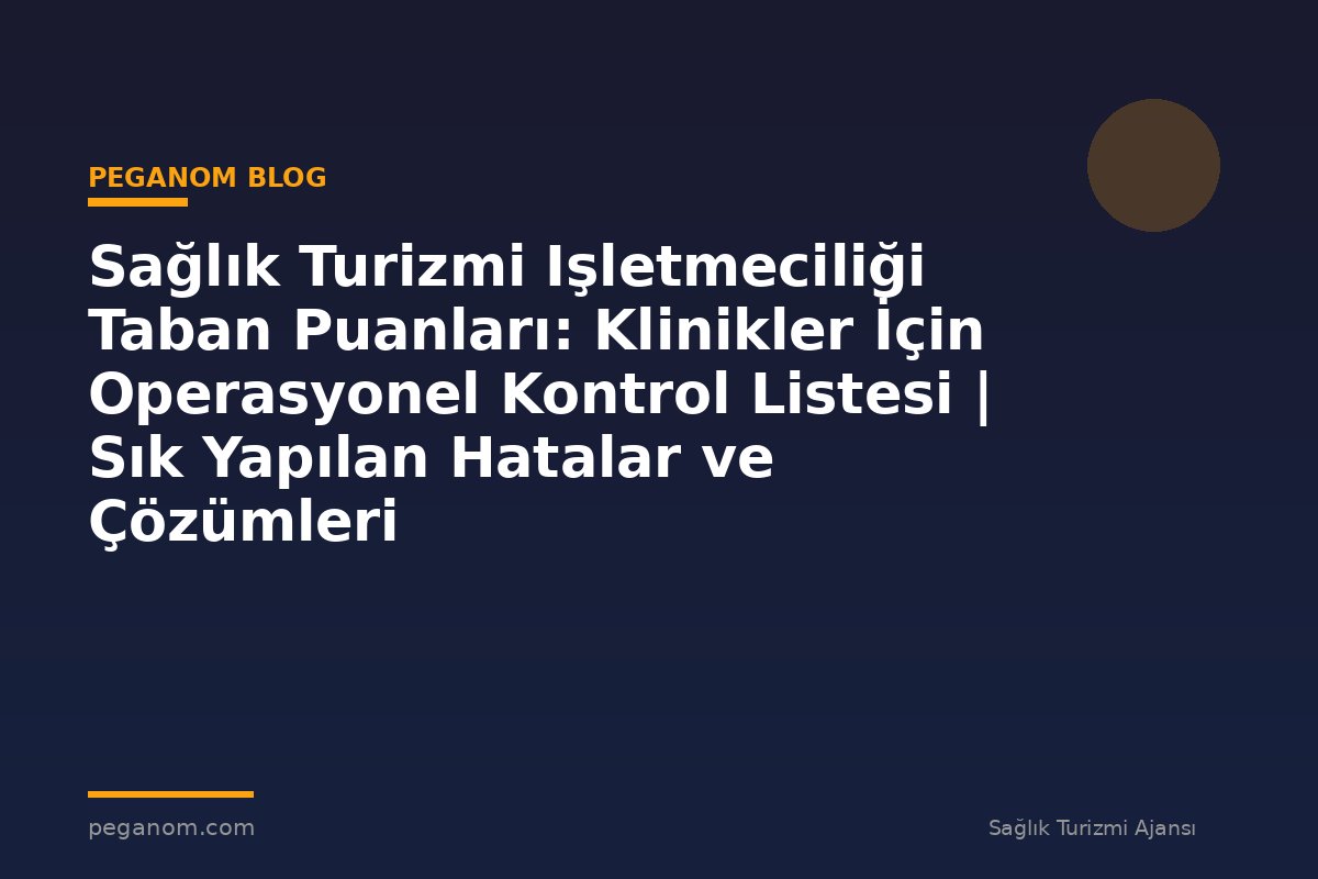 Sağlık Turizmi Işletmeciliği Taban Puanları: Klinikler İçin Operasyonel Kontrol Listesi | Sık Yapılan Hatalar ve Çözümleri
