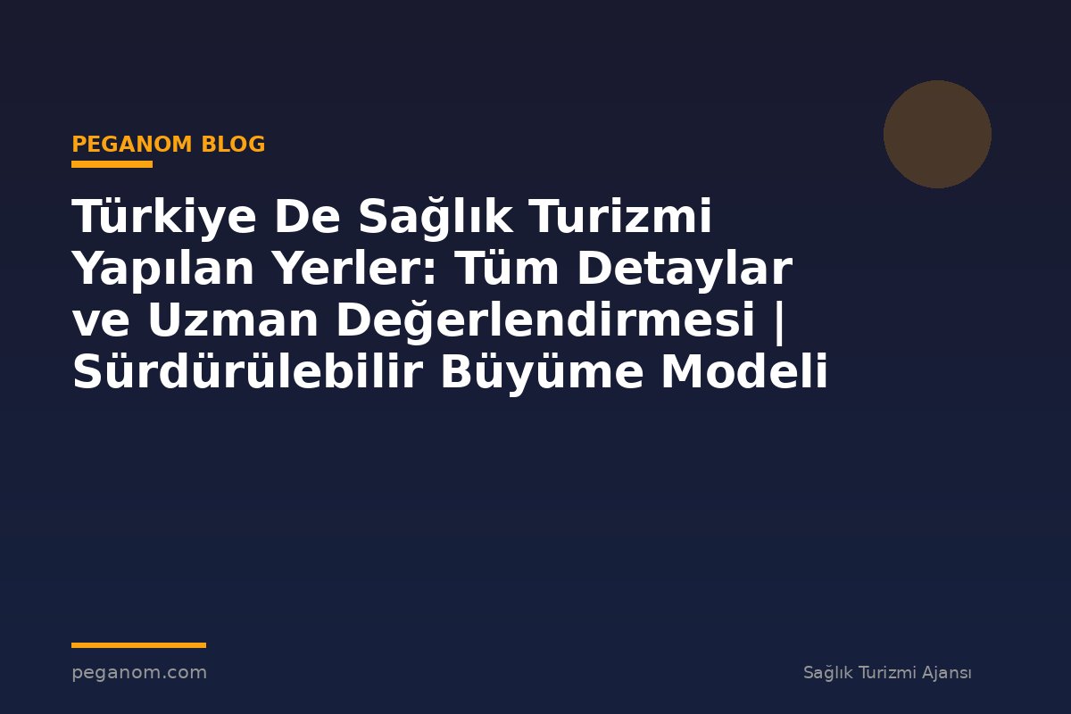 Türkiye De Sağlık Turizmi Yapılan Yerler: Tüm Detaylar ve Uzman Değerlendirmesi | Sürdürülebilir Büyüme Modeli
