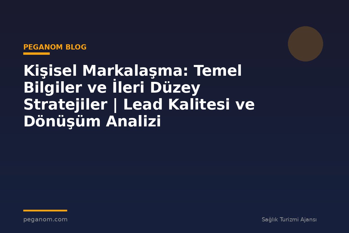 Kişisel Markalaşma: Temel Bilgiler ve İleri Düzey Stratejiler | Lead Kalitesi ve Dönüşüm Analizi
