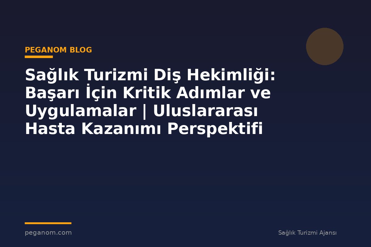 Sağlık Turizmi Diş Hekimliği: Başarı İçin Kritik Adımlar ve Uygulamalar | Uluslararası Hasta Kazanımı Perspektifi