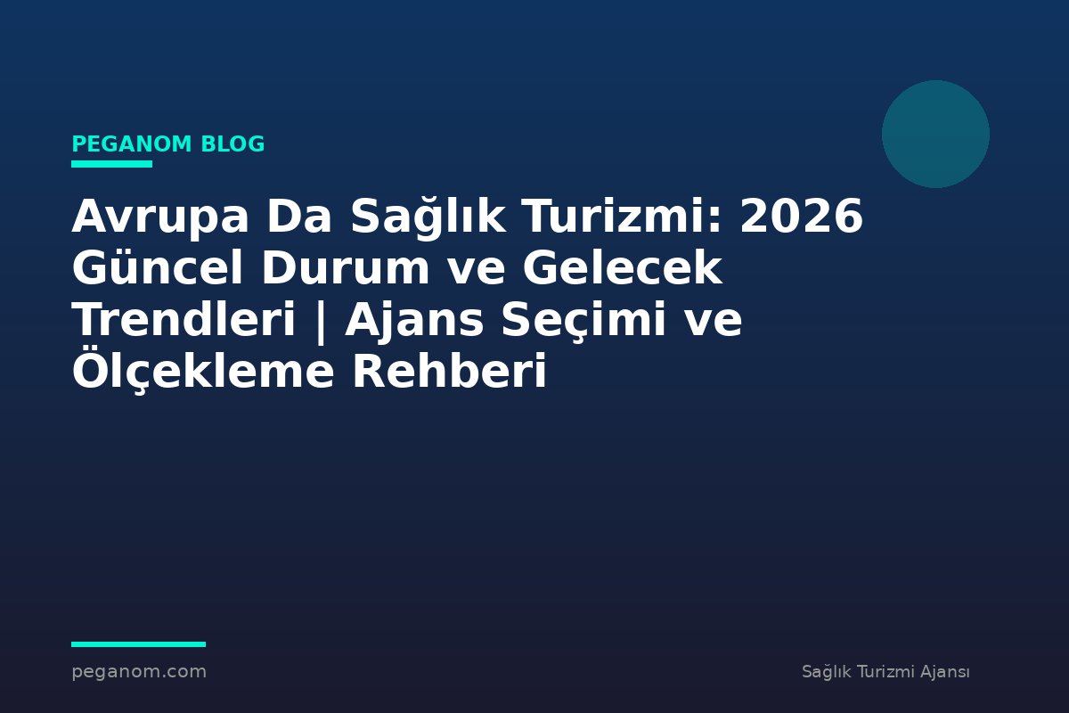 Avrupa Da Sağlık Turizmi: 2026 Güncel Durum ve Gelecek Trendleri | Ajans Seçimi ve Ölçekleme Rehberi