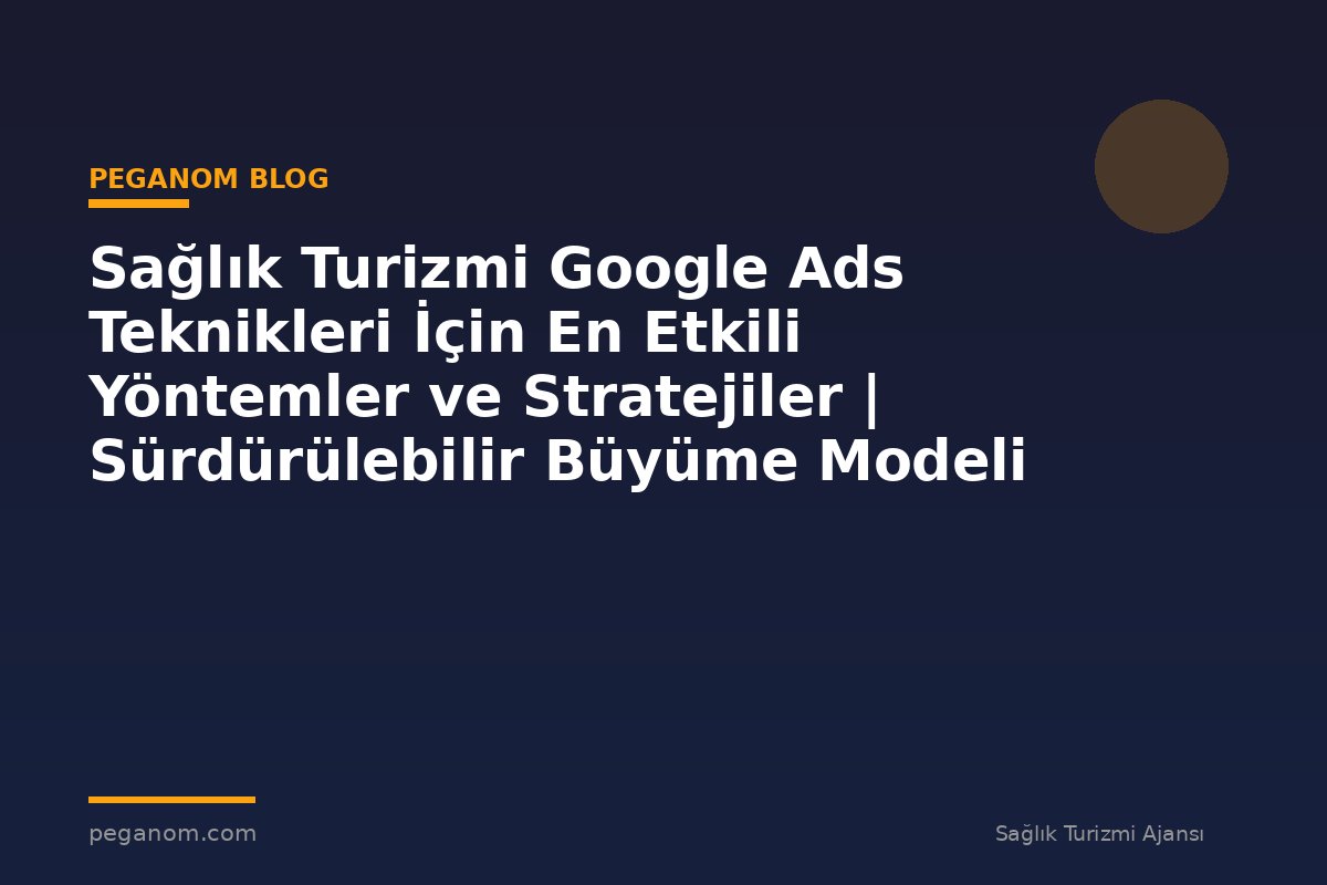 Sağlık Turizmi Google Ads Teknikleri İçin En Etkili Yöntemler ve Stratejiler | Sürdürülebilir Büyüme Modeli