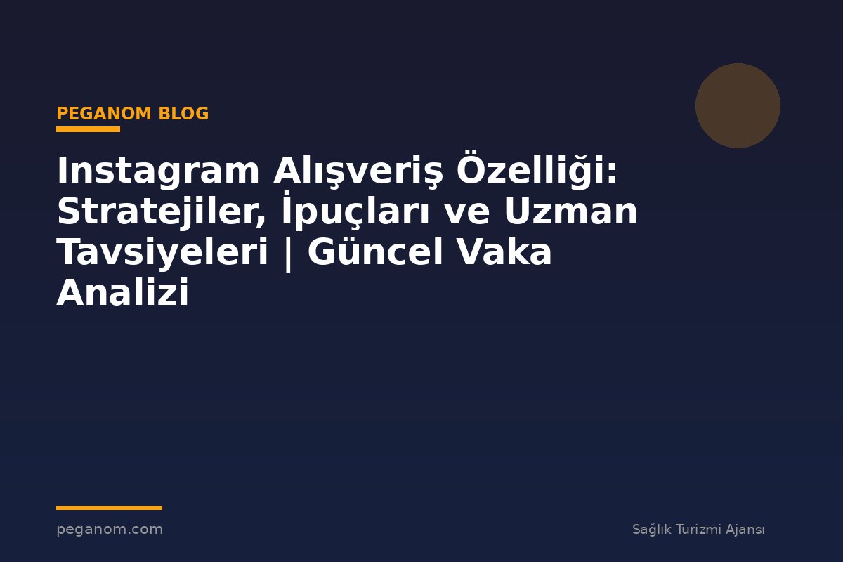 Instagram Alışveriş Özelliği: Stratejiler, İpuçları ve Uzman Tavsiyeleri | Güncel Vaka Analizi