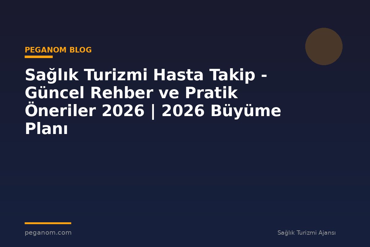 Sağlık Turizmi Hasta Takip - Güncel Rehber ve Pratik Öneriler 2026 | 2026 Büyüme Planı