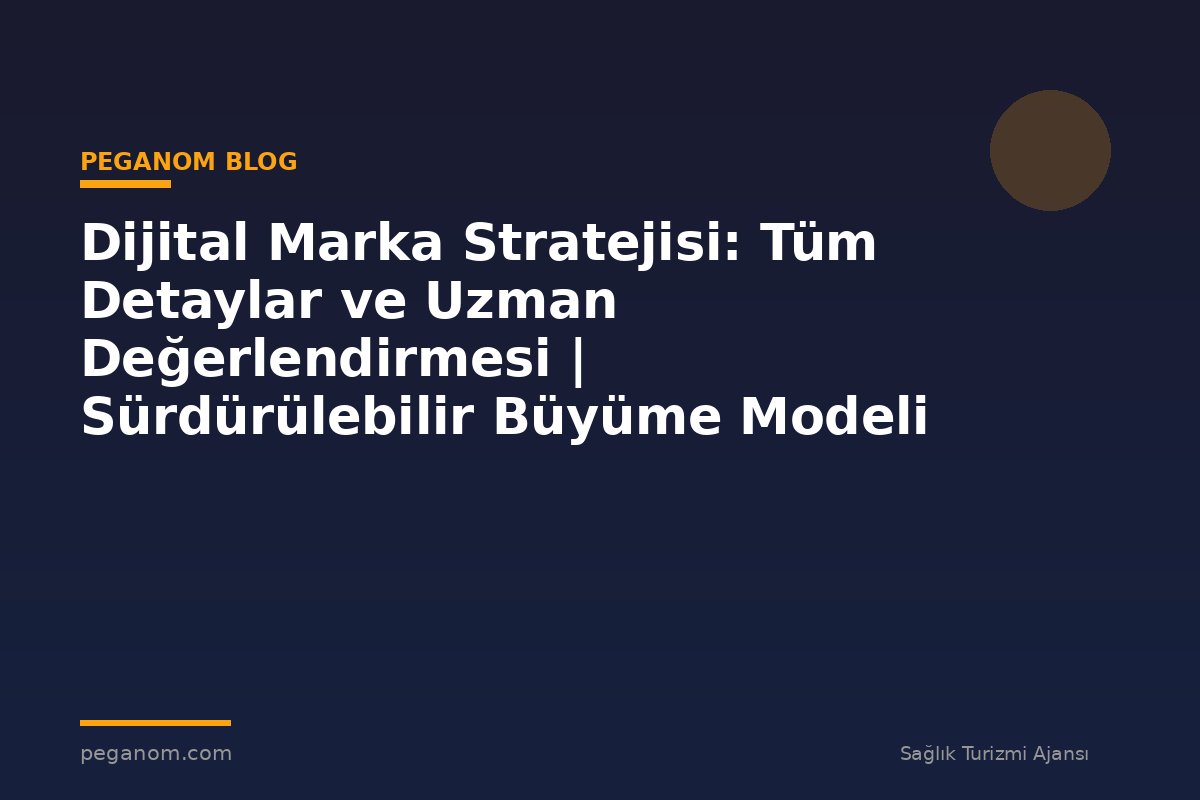 Dijital Marka Stratejisi: Tüm Detaylar ve Uzman Değerlendirmesi | Sürdürülebilir Büyüme Modeli