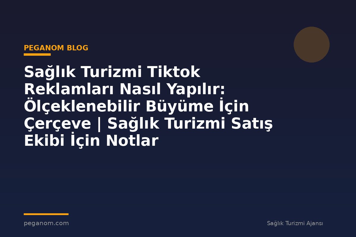 Sağlık Turizmi Tiktok Reklamları Nasıl Yapılır: Ölçeklenebilir Büyüme İçin Çerçeve | Sağlık Turizmi Satış Ekibi İçin Notlar