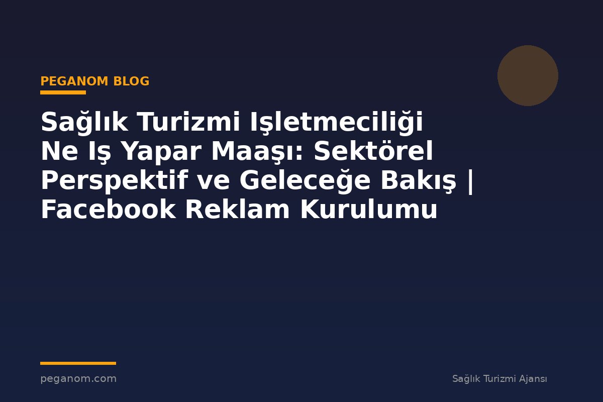 Sağlık Turizmi Işletmeciliği Ne Iş Yapar Maaşı: Sektörel Perspektif ve Geleceğe Bakış | Facebook Reklam Kurulumu