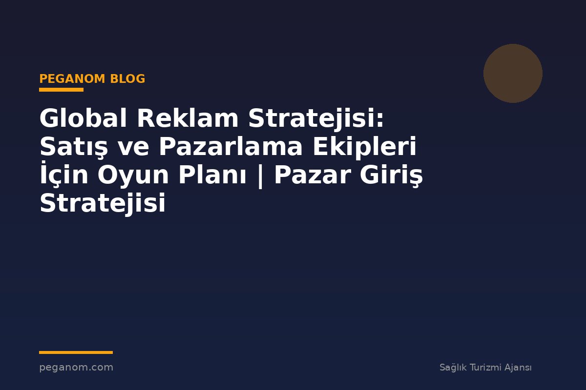 Global Reklam Stratejisi: Satış ve Pazarlama Ekipleri İçin Oyun Planı | Pazar Giriş Stratejisi