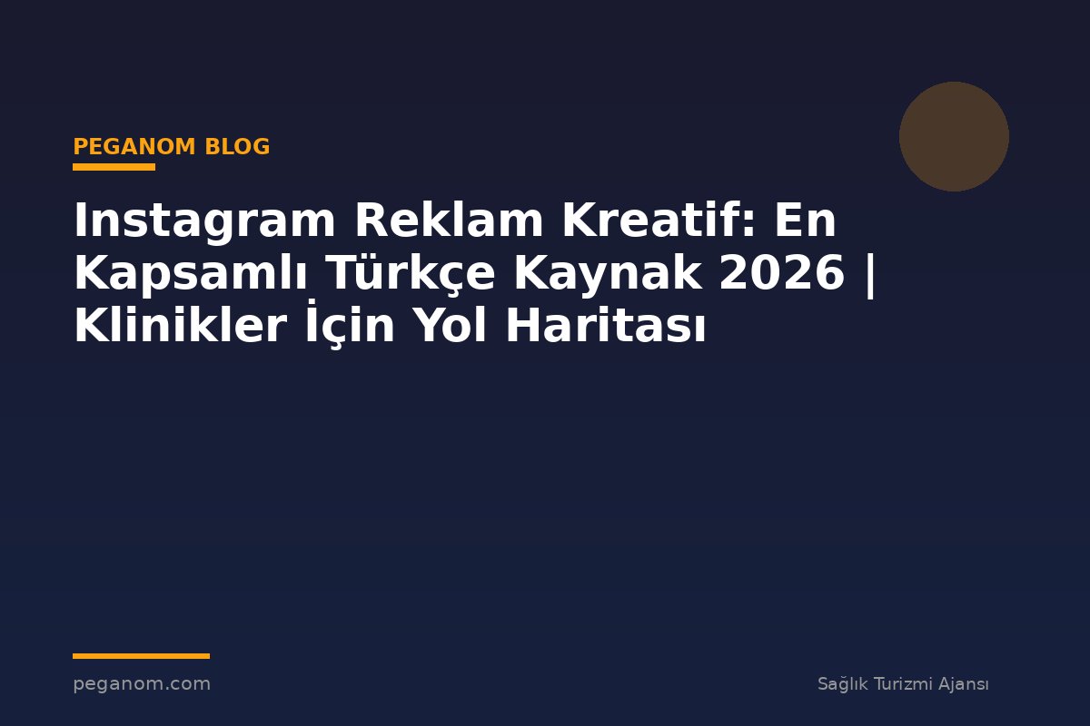 Instagram Reklam Kreatif: En Kapsamlı Türkçe Kaynak 2026 | Klinikler İçin Yol Haritası