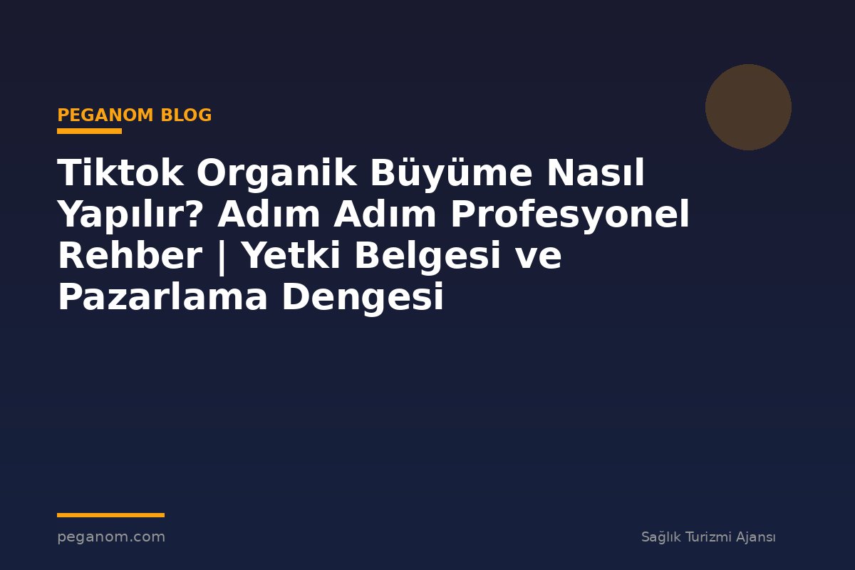 Tiktok Organik Büyüme Nasıl Yapılır? Adım Adım Profesyonel Rehber | Yetki Belgesi ve Pazarlama Dengesi