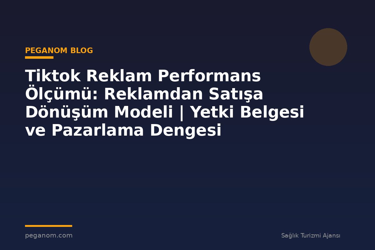 Tiktok Reklam Performans Ölçümü: Reklamdan Satışa Dönüşüm Modeli | Yetki Belgesi ve Pazarlama Dengesi