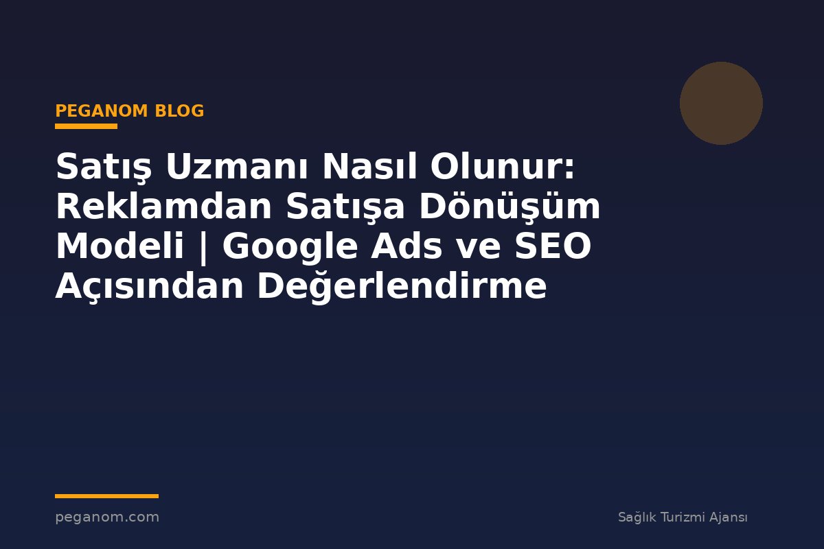 Satış Uzmanı Nasıl Olunur: Reklamdan Satışa Dönüşüm Modeli | Google Ads ve SEO Açısından Değerlendirme