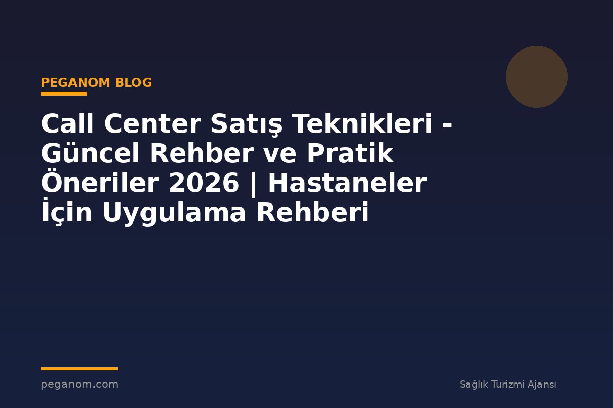 Call Center Satış Teknikleri - Güncel Rehber ve Pratik Öneriler 2026 | Hastaneler İçin Uygulama Rehberi