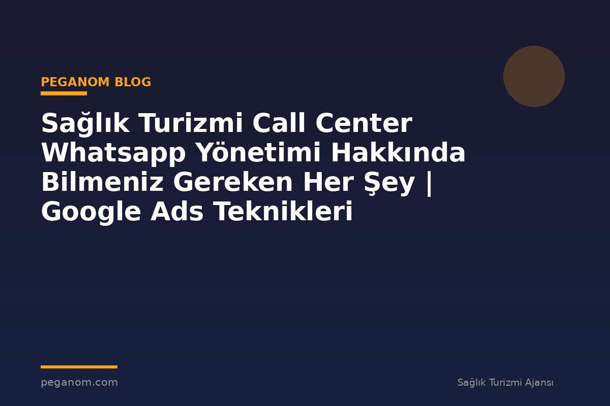 Sağlık Turizmi Call Center Whatsapp Yönetimi Hakkında Bilmeniz Gereken Her Şey | Google Ads Teknikleri