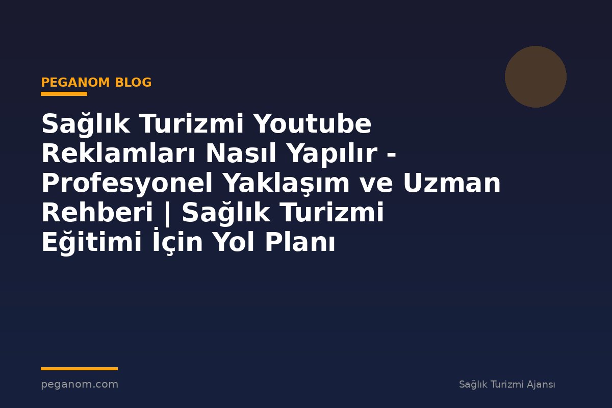 Sağlık Turizmi Youtube Reklamları Nasıl Yapılır - Profesyonel Yaklaşım ve Uzman Rehberi | Sağlık Turizmi Eğitimi İçin Yol Planı